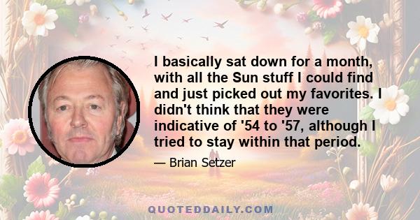 I basically sat down for a month, with all the Sun stuff I could find and just picked out my favorites. I didn't think that they were indicative of '54 to '57, although I tried to stay within that period.
