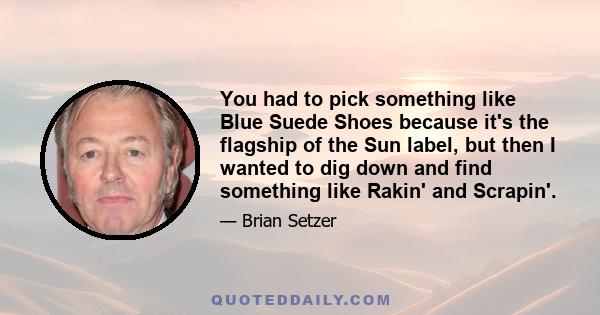 You had to pick something like Blue Suede Shoes because it's the flagship of the Sun label, but then I wanted to dig down and find something like Rakin' and Scrapin'.