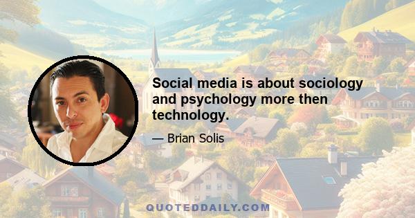 Social media is about sociology and psychology more then technology.