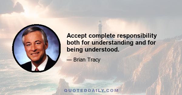 Accept complete responsibility both for understanding and for being understood.