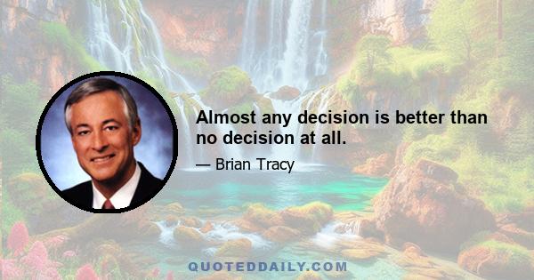 Almost any decision is better than no decision at all.