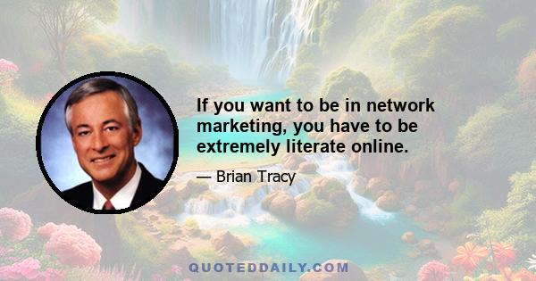 If you want to be in network marketing, you have to be extremely literate online.