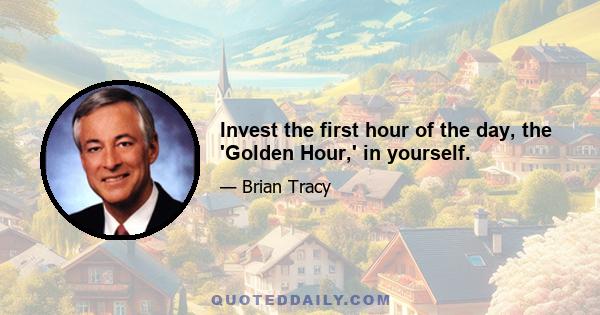 Invest the first hour of the day, the 'Golden Hour,' in yourself.