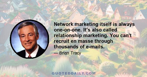 Network marketing itself is always one-on-one. It's also called relationship marketing. You can't recruit en masse through thousands of e-mails.