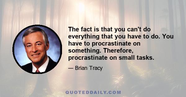 The fact is that you can't do everything that you have to do. You have to procrastinate on something. Therefore, procrastinate on small tasks.