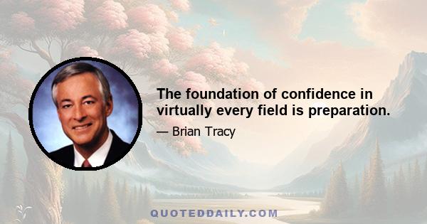 The foundation of confidence in virtually every field is preparation.