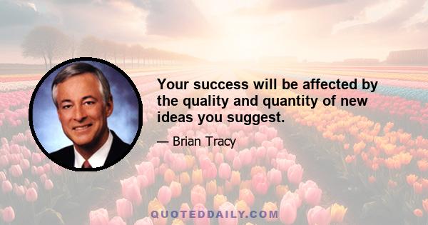 Your success will be affected by the quality and quantity of new ideas you suggest.