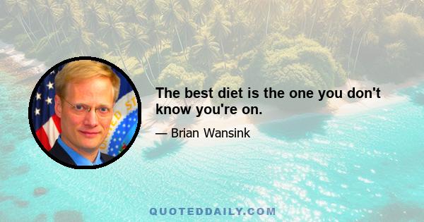 The best diet is the one you don't know you're on.