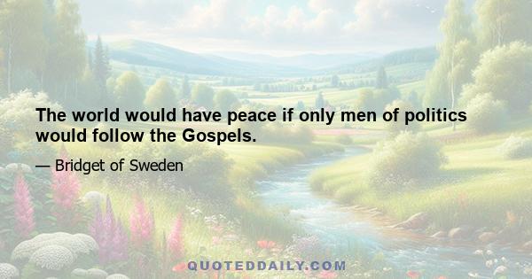 The world would have peace if only men of politics would follow the Gospels.