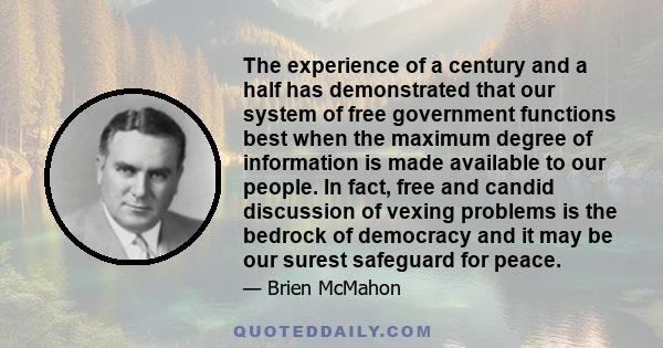 The experience of a century and a half has demonstrated that our system of free government functions best when the maximum degree of information is made available to our people. In fact, free and candid discussion of