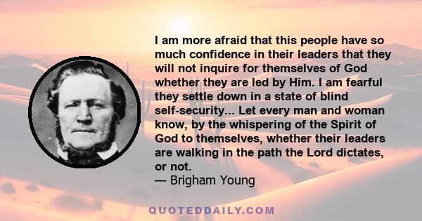 I am more afraid that this people have so much confidence in their leaders that they will not inquire for themselves of God whether they are led by Him. I am fearful they settle down in a state of blind self-security... 