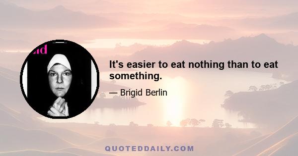 It's easier to eat nothing than to eat something.