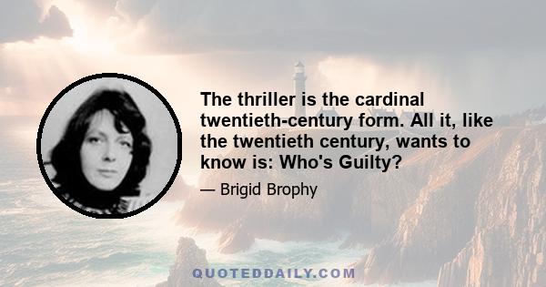 The thriller is the cardinal twentieth-century form. All it, like the twentieth century, wants to know is: Who's Guilty?