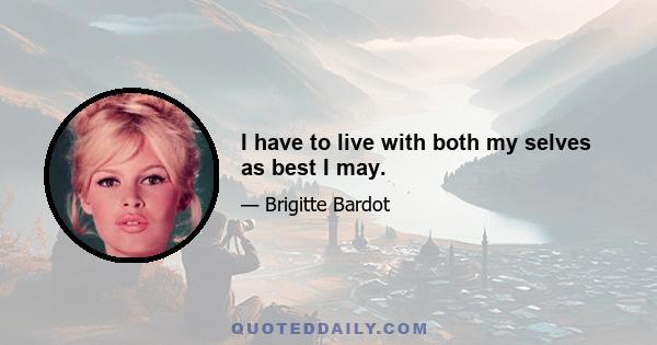 I have to live with both my selves as best I may.
