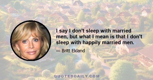 I say I don't sleep with married men, but what I mean is that I don't sleep with happily married men.