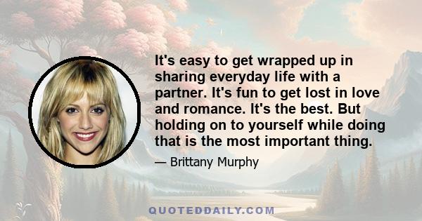 It's easy to get wrapped up in sharing everyday life with a partner. It's fun to get lost in love and romance. It's the best. But holding on to yourself while doing that is the most important thing.