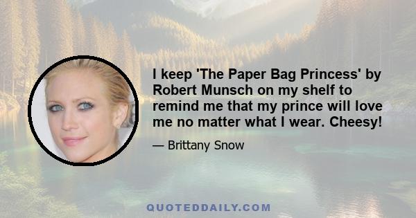 I keep 'The Paper Bag Princess' by Robert Munsch on my shelf to remind me that my prince will love me no matter what I wear. Cheesy!