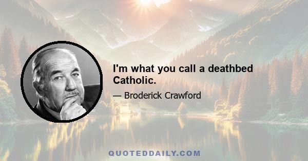 I'm what you call a deathbed Catholic.