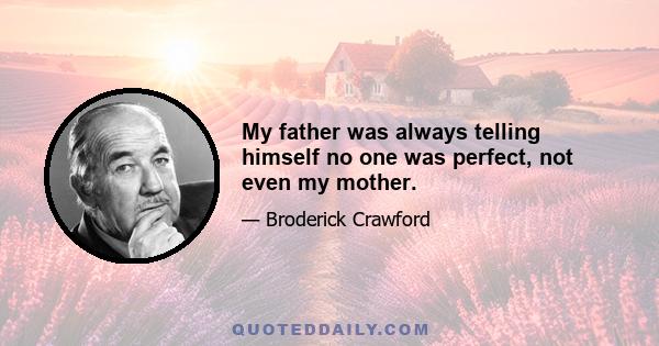 My father was always telling himself no one was perfect, not even my mother.