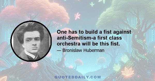 One has to build a fist against anti-Semitism-a first class orchestra will be this fist.