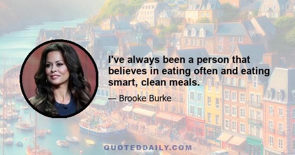 I've always been a person that believes in eating often and eating smart, clean meals.