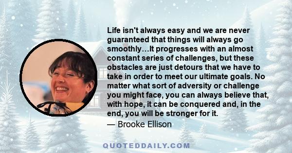 Life isn't always easy and we are never guaranteed that things will always go smoothly…It progresses with an almost constant series of challenges, but these obstacles are just detours that we have to take in order to