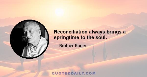 Reconciliation always brings a springtime to the soul.