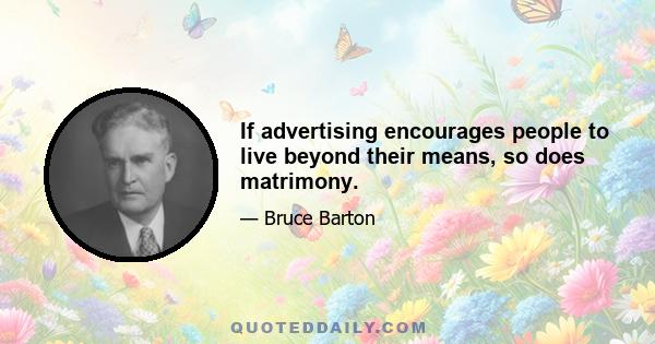 If advertising encourages people to live beyond their means, so does matrimony.