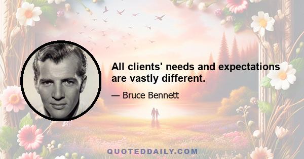 All clients' needs and expectations are vastly different.