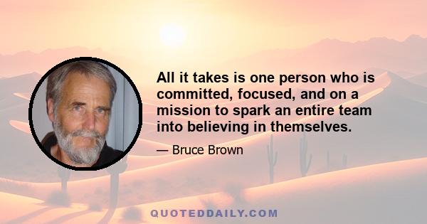 All it takes is one person who is committed, focused, and on a mission to spark an entire team into believing in themselves.