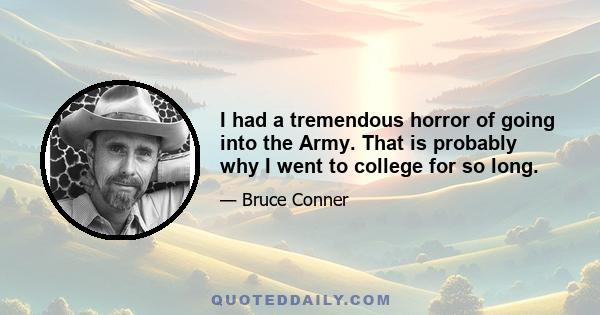 I had a tremendous horror of going into the Army. That is probably why I went to college for so long.