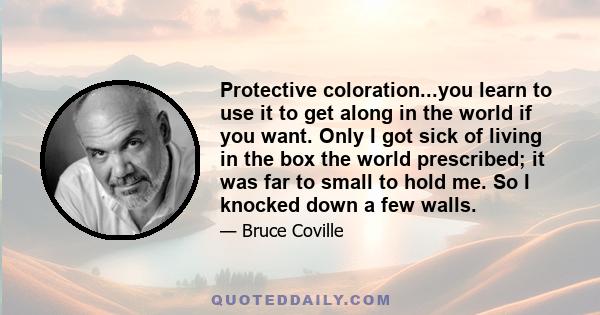 Protective coloration...you learn to use it to get along in the world if you want. Only I got sick of living in the box the world prescribed; it was far to small to hold me. So I knocked down a few walls.