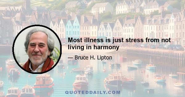 Most illness is just stress from not living in harmony