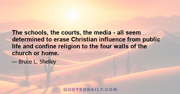 The schools, the courts, the media - all seem determined to erase Christian influence from public life and confine religion to the four walls of the church or home.