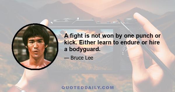 A fight is not won by one punch or kick. Either learn to endure or hire a bodyguard.