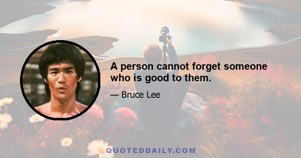 A person cannot forget someone who is good to them.