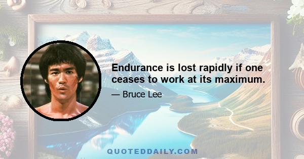 Endurance is lost rapidly if one ceases to work at its maximum.