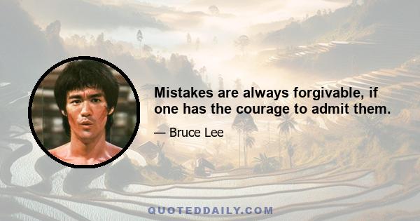 Mistakes are always forgivable, if one has the courage to admit them.