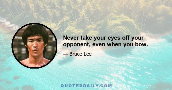 Never take your eyes off your opponent, even when you bow.