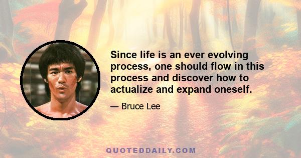 Since life is an ever evolving process, one should flow in this process and discover how to actualize and expand oneself.