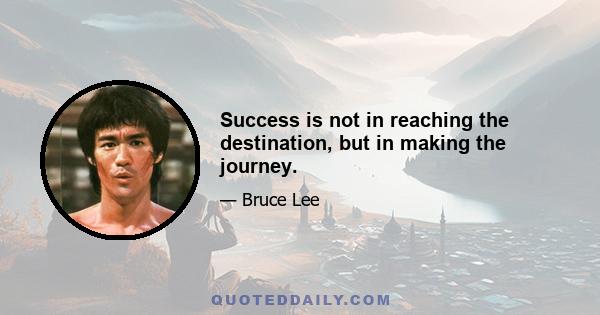 Success is not in reaching the destination, but in making the journey.