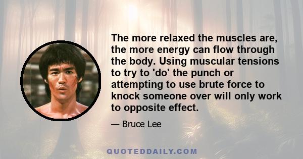 The more relaxed the muscles are, the more energy can flow through the body. Using muscular tensions to try to 'do' the punch or attempting to use brute force to knock someone over will only work to opposite effect.