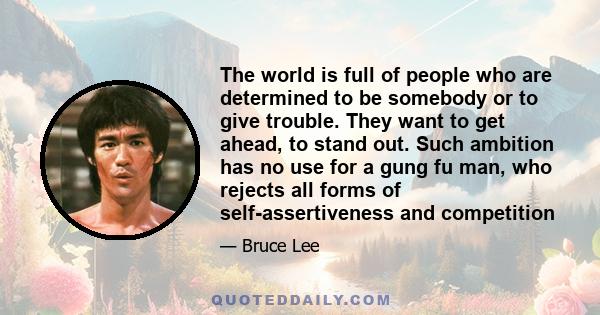 The world is full of people who are determined to be somebody or to give trouble. They want to get ahead, to stand out. Such ambition has no use for a gung fu man, who rejects all forms of self-assertiveness and