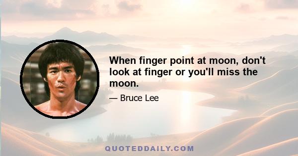 When finger point at moon, don't look at finger or you'll miss the moon.