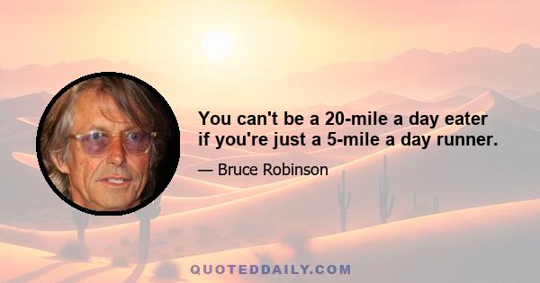 You can't be a 20-mile a day eater if you're just a 5-mile a day runner.