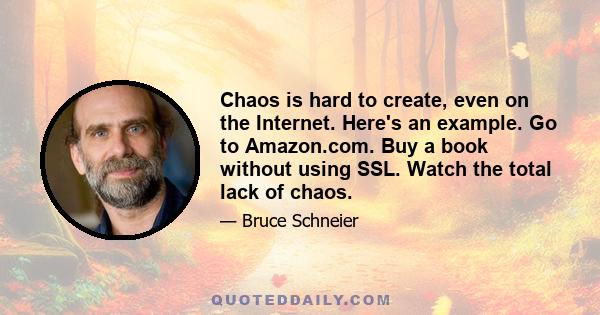 Chaos is hard to create, even on the Internet. Here's an example. Go to Amazon.com. Buy a book without using SSL. Watch the total lack of chaos.