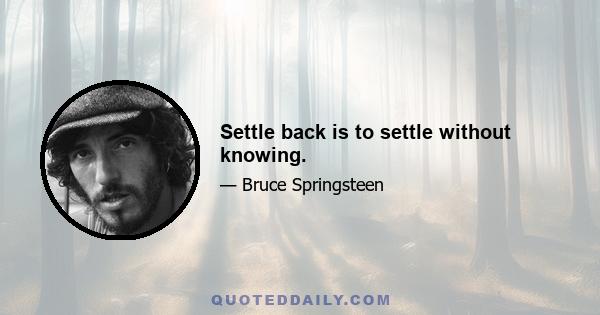 Settle back is to settle without knowing.