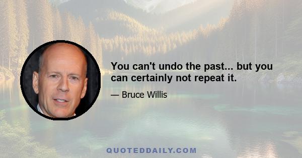 You can't undo the past... but you can certainly not repeat it.