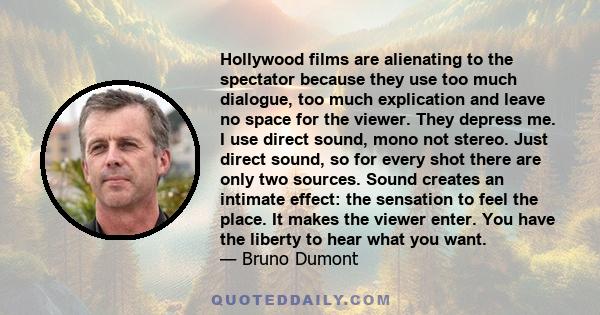 Hollywood films are alienating to the spectator because they use too much dialogue, too much explication and leave no space for the viewer. They depress me.