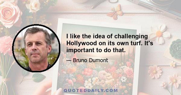 I like the idea of challenging Hollywood on its own turf. It's important to do that.